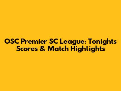 OSC Premier SC League: Tonight's Scores & Match Highlights