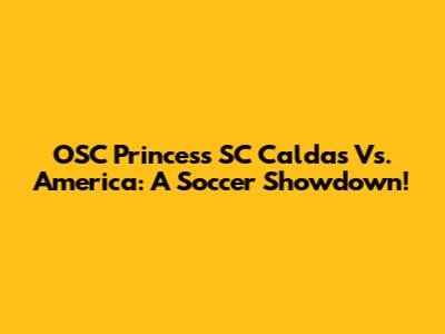 OSC Princess SC Caldas Vs. America: A Soccer Showdown!