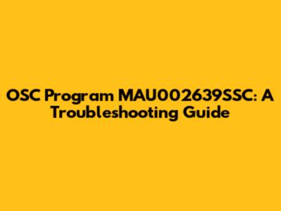 OSC Program MAU002639SSC: A Troubleshooting Guide