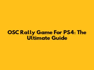 OSC Rally Game For PS4: The Ultimate Guide