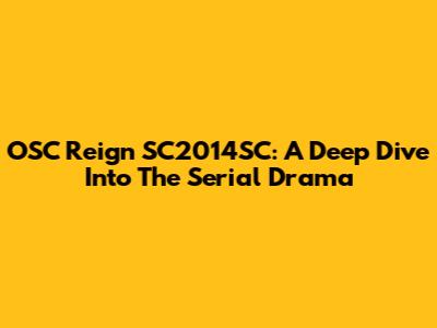 OSC Reign SC2014SC: A Deep Dive Into The Serial Drama
