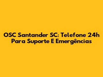 OSC Santander SC: Telefone 24h Para Suporte E Emergências