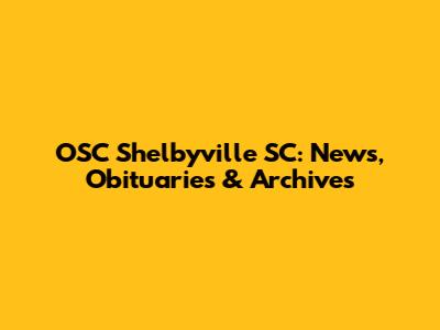 OSC Shelbyville SC: News, Obituaries & Archives