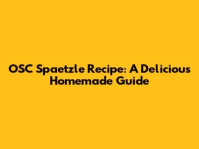 OSC Spaetzle Recipe: A Delicious Homemade Guide