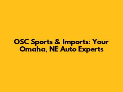 OSC Sports & Imports: Your Omaha, NE Auto Experts