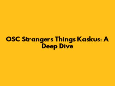 OSC Strangers Things Kaskus: A Deep Dive