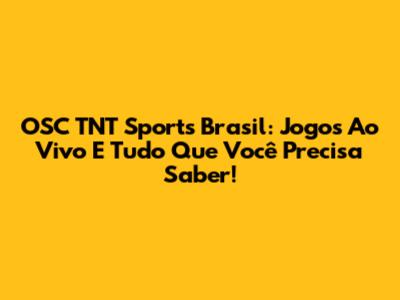OSC TNT Sports Brasil: Jogos Ao Vivo E Tudo Que Você Precisa Saber!