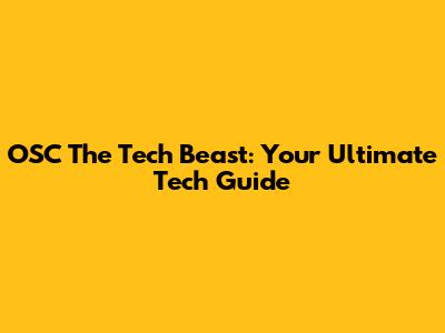 OSC The Tech Beast: Your Ultimate Tech Guide