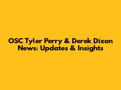 OSC Tyler Perry & Derek Dixon News: Updates & Insights