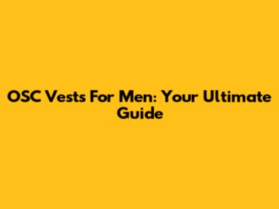OSC Vests For Men: Your Ultimate Guide