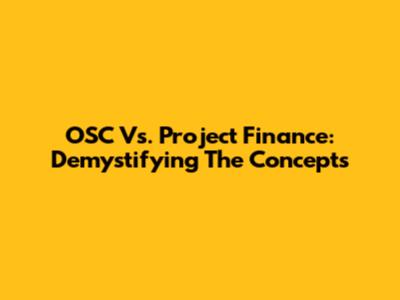 OSC Vs. Project Finance: Demystifying The Concepts