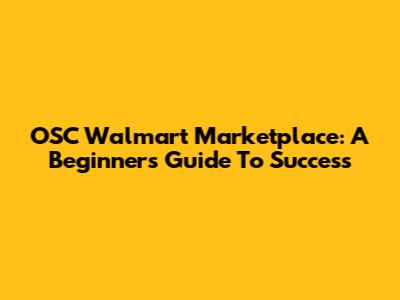 OSC Walmart Marketplace: A Beginner's Guide To Success