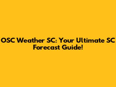 OSC Weather SC: Your Ultimate SC Forecast Guide!
