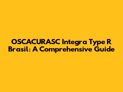 OSCACURASC Integra Type R Brasil: A Comprehensive Guide