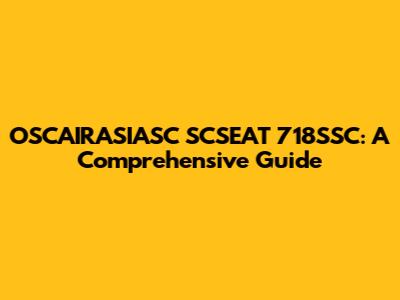 OSCAIRASIASC SCSEAT 718SSC: A Comprehensive Guide