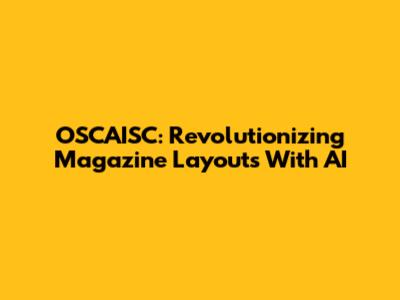OSCAISC: Revolutionizing Magazine Layouts With AI