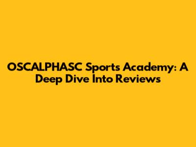 OSCALPHASC Sports Academy: A Deep Dive Into Reviews