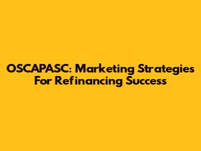 OSCAPASC: Marketing Strategies For Refinancing Success
