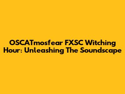 OSCATmosfear FXSC Witching Hour: Unleashing The Soundscape