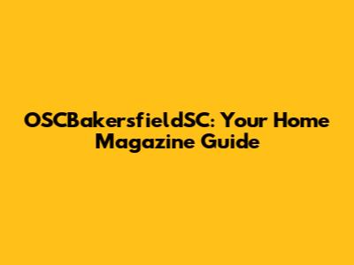 OSCBakersfieldSC: Your Home Magazine Guide