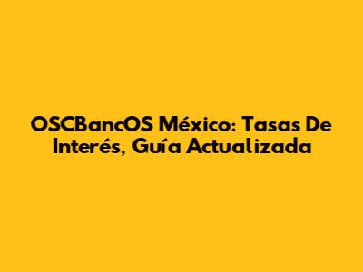 OSCBancOS México: Tasas De Interés, Guía Actualizada