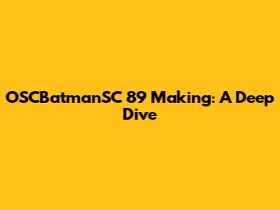 OSCBatmanSC 89 Making: A Deep Dive