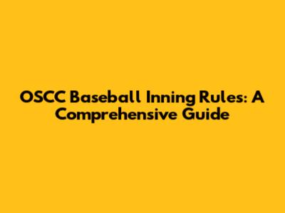 OSCC Baseball Inning Rules: A Comprehensive Guide