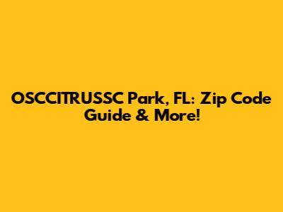 OSCCITRUSSC Park, FL: Zip Code Guide & More!