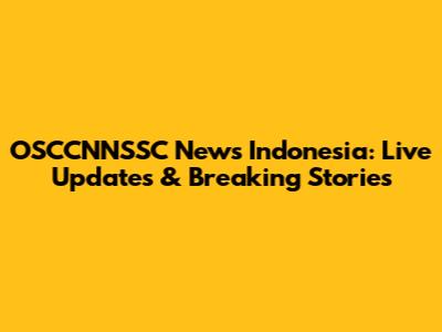 OSCCNNSSC News Indonesia: Live Updates & Breaking Stories