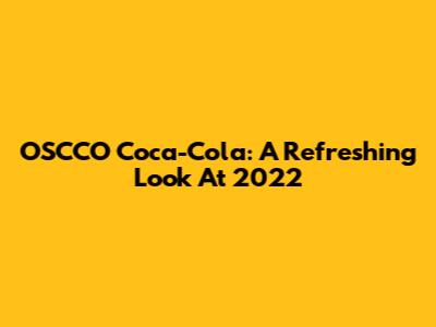 OSCCO Coca-Cola: A Refreshing Look At 2022