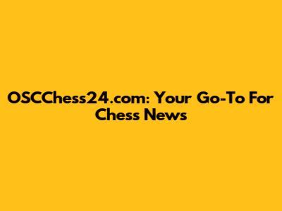 OSCChess24.com: Your Go-To For Chess News