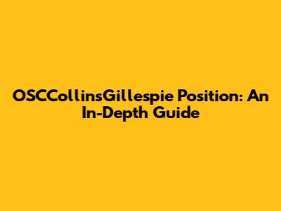 OSCCollinsGillespie Position: An In-Depth Guide