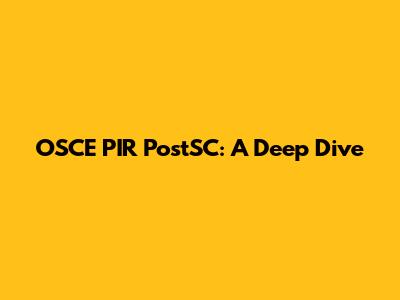 OSCE PIR PostSC: A Deep Dive
