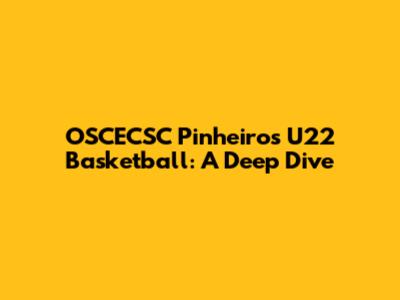 OSCECSC Pinheiros U22 Basketball: A Deep Dive