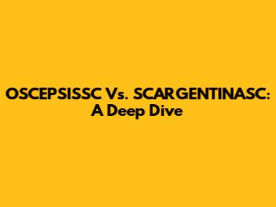 OSCEPSISSC Vs. SCARGENTINASC: A Deep Dive