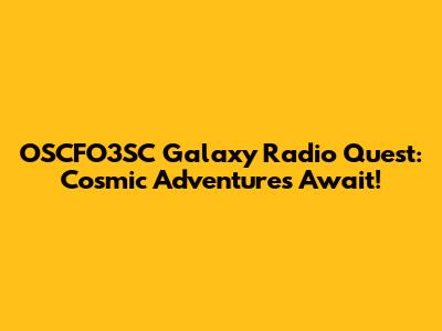 OSCFO3SC Galaxy Radio Quest: Cosmic Adventures Await!