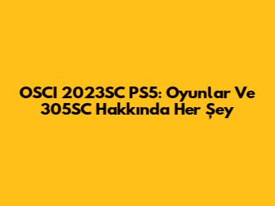 OSCI 2023SC PS5: Oyunlar Ve 305SC Hakkında Her Şey