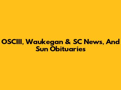 OSCIII, Waukegan & SC News, And Sun Obituaries