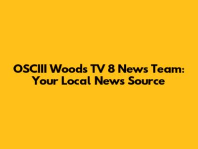 OSCIII Woods TV 8 News Team: Your Local News Source