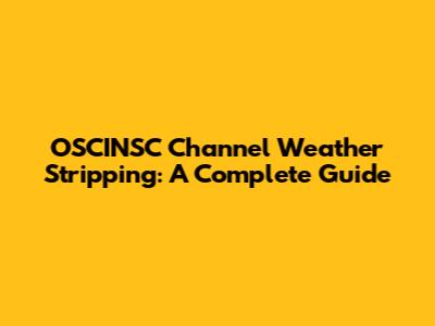 OSCINSC Channel Weather Stripping: A Complete Guide