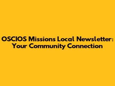OSCIOS Missions Local Newsletter: Your Community Connection
