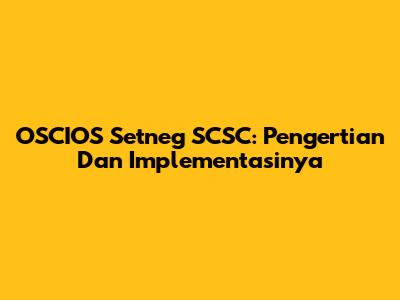 OSCIOS Setneg SCSC: Pengertian Dan Implementasinya