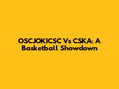 OSCJOKICSC Vs CSKA: A Basketball Showdown