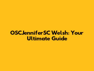 OSCJenniferSC Welsh: Your Ultimate Guide
