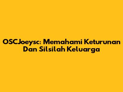 OSCJoeysc: Memahami Keturunan Dan Silsilah Keluarga