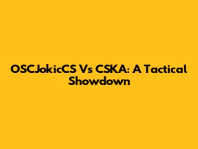 OSCJokicCS Vs CSKA: A Tactical Showdown