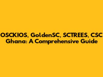 OSCKIOS, GoldenSC, SCTREES, CSC Ghana: A Comprehensive Guide