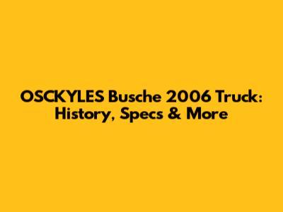 OSCKYLES Busche 2006 Truck: History, Specs & More