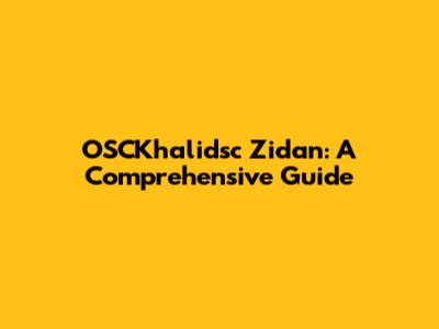 OSCKhalidsc Zidan: A Comprehensive Guide