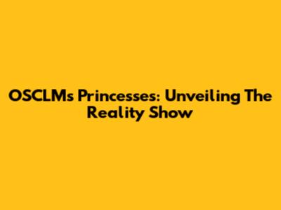 OSCLM's Princesses: Unveiling The Reality Show
